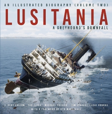 Lusitania: An Illustrated Biography (Volume Two) - J. Kent Layton, Tad Fitch, Michael Poirier, Thomas Lynskey, Levi Rourke