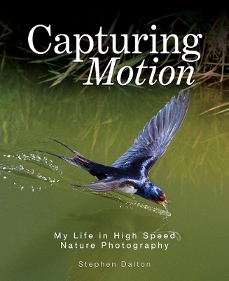 Capturing Motion: My Life in High Speed Nature Photography - Stephen Dalton