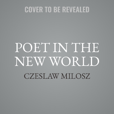 Poet in the New World - Czeslaw Milosz