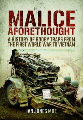Malice Aforethought: A History of Booby Traps from the First World War to Vietnam - Ian Jones