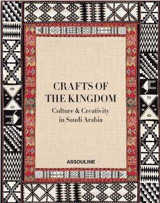 Crafts of the Kingdom: Culture and Creativity in Saudi Arabia - Her Royal Highness Princess Najla Bint Ahmad Bin Salman Bin Abdulaziz Al Saud