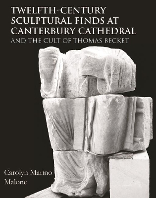 Twelfth-Century Sculptural Finds at Canterbury Cathedral and the Cult of Thomas Becket - Carolyn Marino Malone