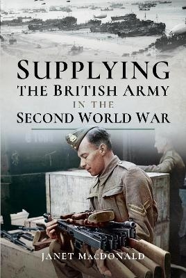 Supplying the British Army in the Second World War - Janet Macdonald