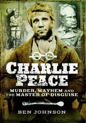 Charlie Peace: Murder, Mayhem and the Master of Disguise