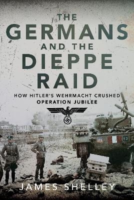 The Germans and the Dieppe Raid - James Shelley