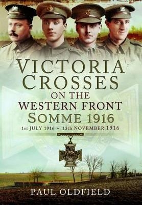 Victoria Crosses on the Western Front - Somme 1916 - Paul Oldfield