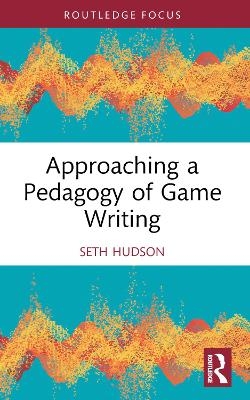 Approaching a Pedagogy of Game Writing - Seth Hudson
