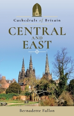 Cathedrals of Britain: Central and East - Bernadette Fallon