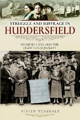 Struggle and Suffrage in Huddersfield - Vivien Teasdale
