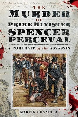 The Murder of Prime Minister Spencer Perceval - Martin MartinConnolly