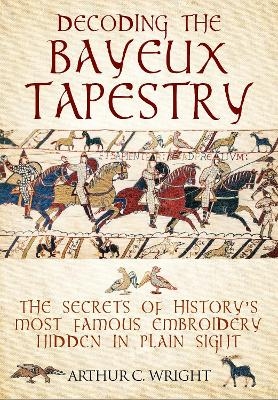 Decoding the Bayeux Tapestry - Arthur Wright