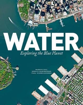Water: Exploring the Blue Planet - Markus Eisl, Gerald Mansberger, Paul Schreilechner