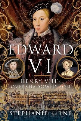 Edward VI: Henry VIII's Overshadowed Son - Stephanie Kline