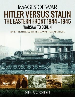 Hitler versus Stalin: The Eastern Front 1944-1945: Warsaw to Berlin - Nik Cornish