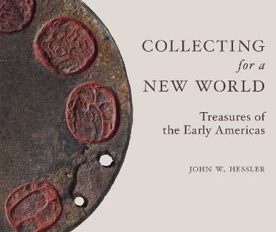 Collecting for a New World: Treasures of the Early Americas - John W Hessler