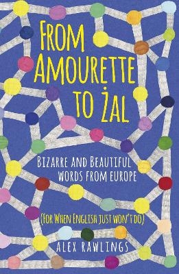 From Amourette to Żal: Bizarre and Beautiful Words from Europe - Alex Rawlings