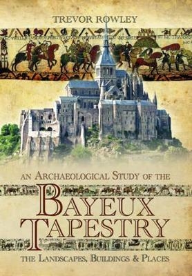 Archaeological Study of the Bayeux Tapestry - Trevor Rowley