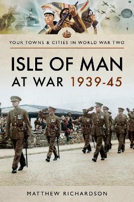 Isle of Man at War 1939-45 - Matthew Richardson