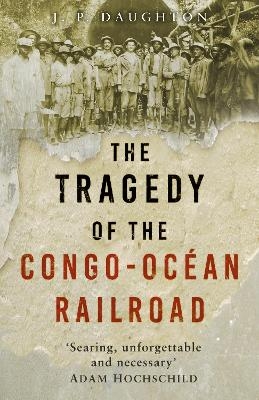 The Tragedy of the Congo-Oc&eacute;an Railroad - J. P. Daughton