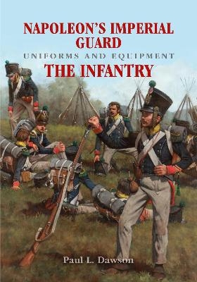 Napoleon's Imperial Guard Uniforms and Equipment: The Infantry - Paul L Dawson