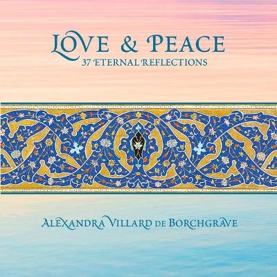 Love and Peace: 37 Eternal Reflections - Alexandra Villard de Borchgrave