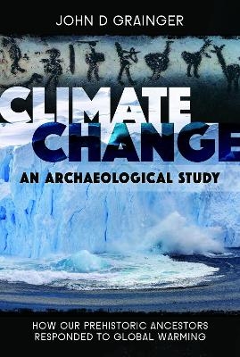 Climate Change: An Archaeological Study - John D Grainger
