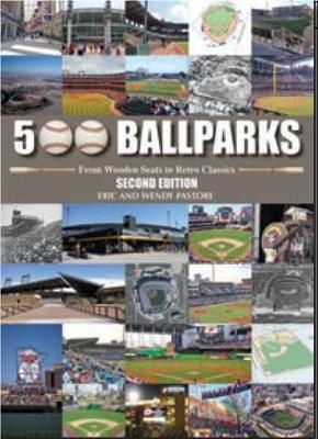 500 Ballparks: From Wooden Seats to Retro Classics - Eric Pastore, Wendy Pastore