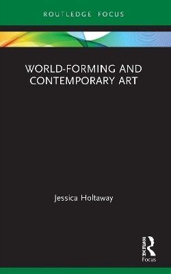 World-Forming and Contemporary Art - Jessica Holtaway
