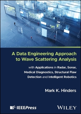 A Data Engineering Approach to Wave Scattering Analysis with Applications in Radar, Sonar, Medical Diagnostics, Structural Flaw Detection and Intelligent Robotics - Mark K. Hinders