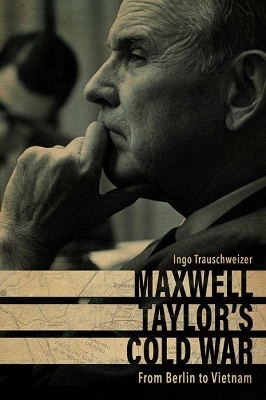 Maxwell Taylor's Cold War - Ingo Trauschweizer
