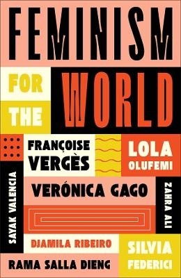 Feminism for the World - Lola Olufemi, Fran&ccedil;oise Verg&egrave;s, Silvia Federici, Ver&oacute;nica Gago, Zahra Ali