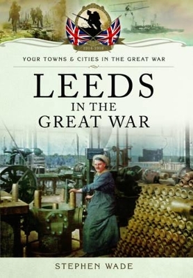 Leeds in the Great War - Stephen Wade