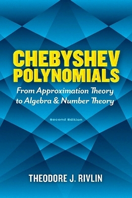 Chebyshev Polynomials: From Approximation Theory to Algebra and Number Theory - Theodore J. Rivlin