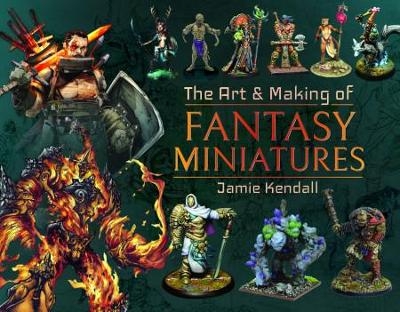 The Art and Making of Fantasy Miniatures - Jamie Kendall