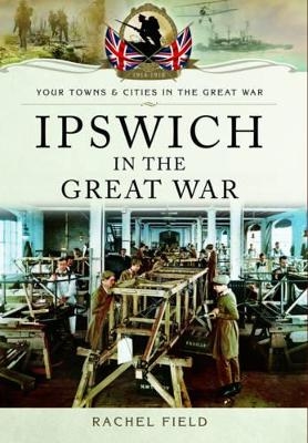 Ipswich in the Great War - Rachel Field