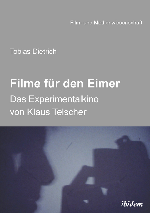 Filme f&uuml;r den Eimer: Das Experimentalkino von Klaus Telscher - Tobias Dietrich
