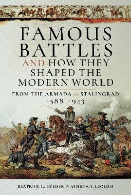 Famous Battles and How They Shaped the Modern World 1588-1943 - G Heuser Beatrice  D, Leoussi S  Athena