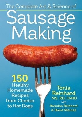 The Complete Art and Science of Sausage Making - Tonia Reinhard, Brendan Reinhard, Brent Mitchell