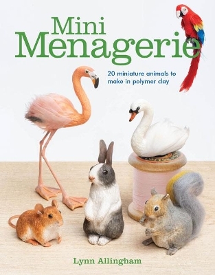 Mini Menagerie: 20 Miniature Animals to Make in Polymer Clay - Lynn Allingham
