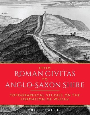 From Roman Civitas to Anglo-Saxon Shire - Bruce Eagles