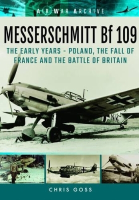 Messerschmitt Bf 109: The Early Years - Poland, the Fall of France and the Battle of Britain - Chris Goss