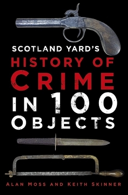 Scotland Yard's History of Crime in 100 Objects - Alan Moss, Keith Skinner