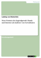 Neue Formen der Jugendgewalt. Handy und Internet als Ausl&ouml;ser von Gewalttaten - Ludwig von D&uuml;sterlohe