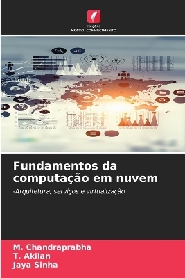 Fundamentos da computa&ccedil;&atilde;o em nuvem - M Chandraprabha, T Akilan, Jaya Sinha