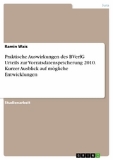 Praktische Auswirkungen des BVerfG Urteils zur Vorratsdatenspeicherung 2010. Kurzer Ausblick auf m&ouml;gliche Entwicklungen - Ramin Wais