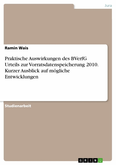 Praktische Auswirkungen des BVerfG Urteils zur Vorratsdatenspeicherung 2010. Kurzer Ausblick auf m&ouml;gliche Entwicklungen - Ramin Wais