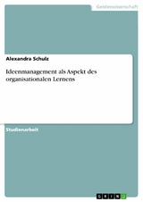 Ideenmanagement als Aspekt des organisationalen Lernens - Alexandra Schulz