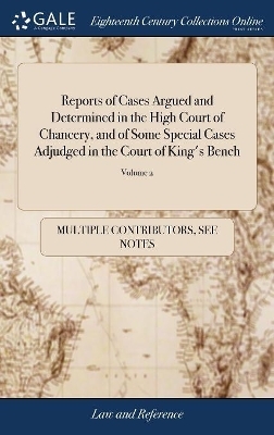 Reports of Cases Argued and Determined in the High Court of Chancery, and of Some Special Cases Adjudged in the Court of King's Bench -  Multiple Contributors