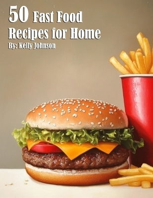 50 Fast Food Recipes for Home - Kelly Johnson
