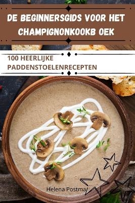 de Beginnersgids Voor Het Champignonkookb Oek -  Helena Postma